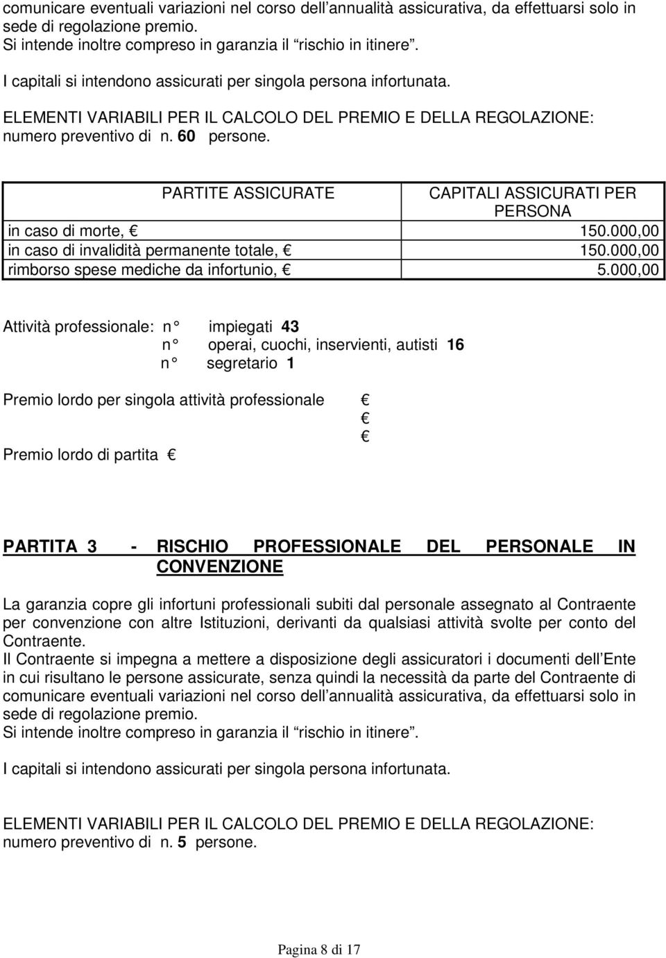 PARTITE ASSICURATE CAPITALI ASSICURATI PER PERSONA in caso di morte, 150.000,00 in caso di invalidità permanente totale, 150.000,00 rimborso spese mediche da infortunio, 5.