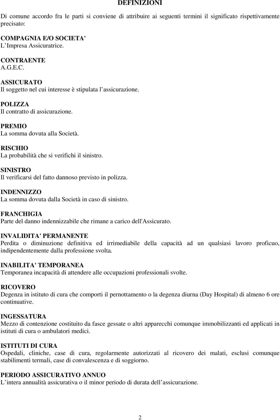 PREMIO La somma dovuta alla Società. RISCHIO La probabilità che si verifichi il sinistro. SINISTRO Il verificarsi del fatto dannoso previsto in polizza.