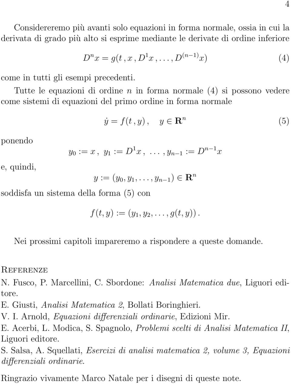 .., D (n 1) x) (4) Tutte le equazioni di ordine n in forma normale (4) si possono vedere come sistemi di equazioni del primo ordine in forma normale ẏ = f(t, y), y R n (5) ponendo e, quindi, y 0 :=