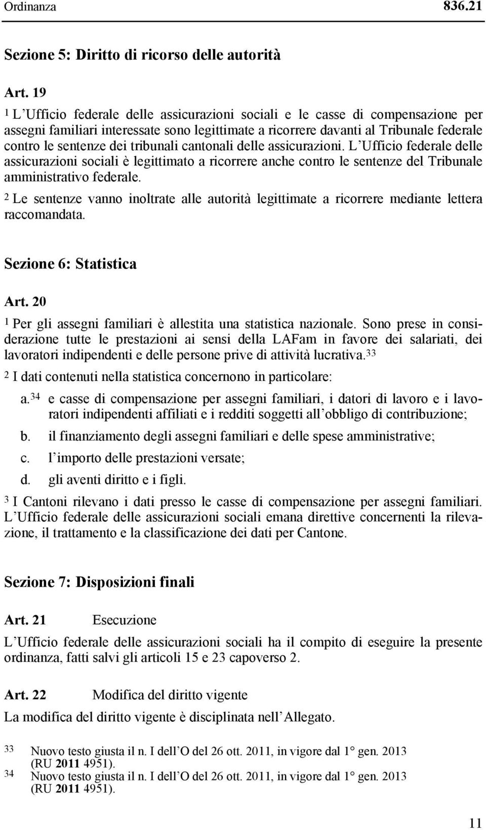 tribunali cantonali delle assicurazioni. L Ufficio federale delle assicurazioni sociali è legittimato a ricorrere anche contro le sentenze del Tribunale amministrativo federale.