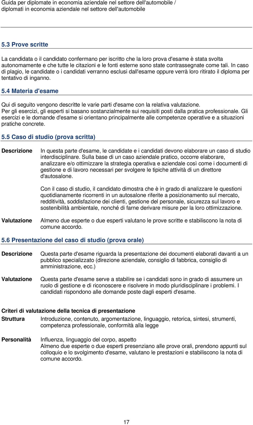 tali. In caso di plagio, le candidate o i candidati verranno esclusi dall'esame oppure verrà loro ritirato il diploma per tentativo di inganno. 5.