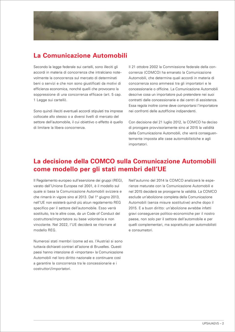 Sono quindi illeciti eventuali accordi stipulati tra imprese collocate allo stesso o a diversi livelli di mercato del settore dell automobile, il cui obiettivo o effetto è quello di limitare la