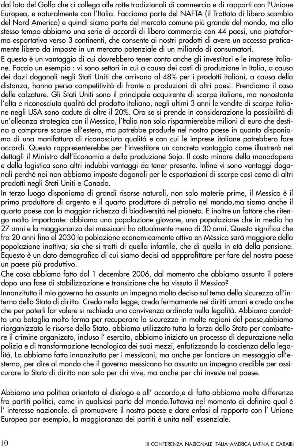 commercio con 44 paesi, una piattaforma esportativa verso 3 continenti, che consente ai nostri prodotti di avere un accesso praticamente libero da imposte in un mercato potenziale di un miliardo di