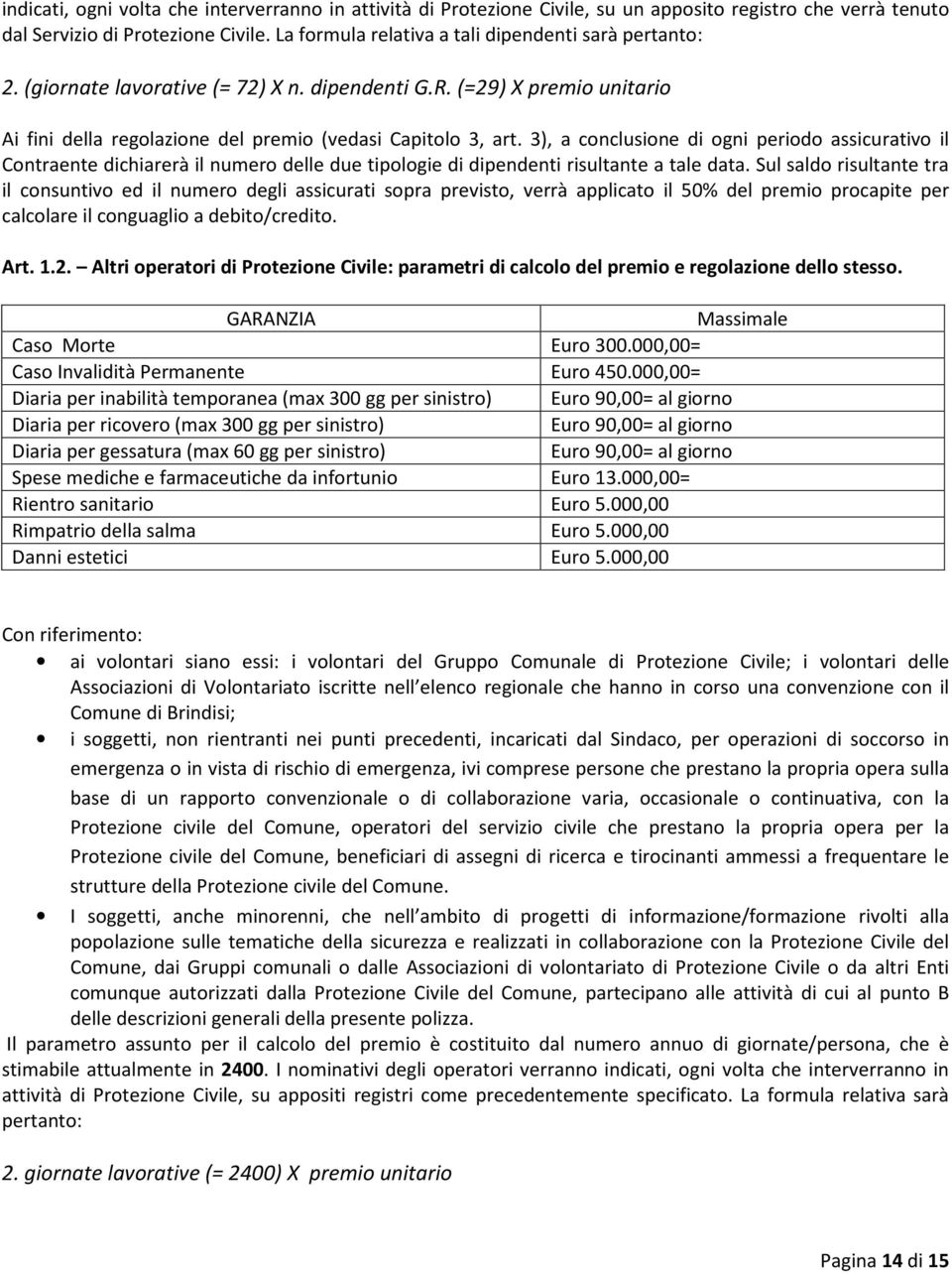 3), a conclusione di ogni periodo assicurativo il Contraente dichiarerà il numero delle due tipologie di dipendenti risultante a tale data.