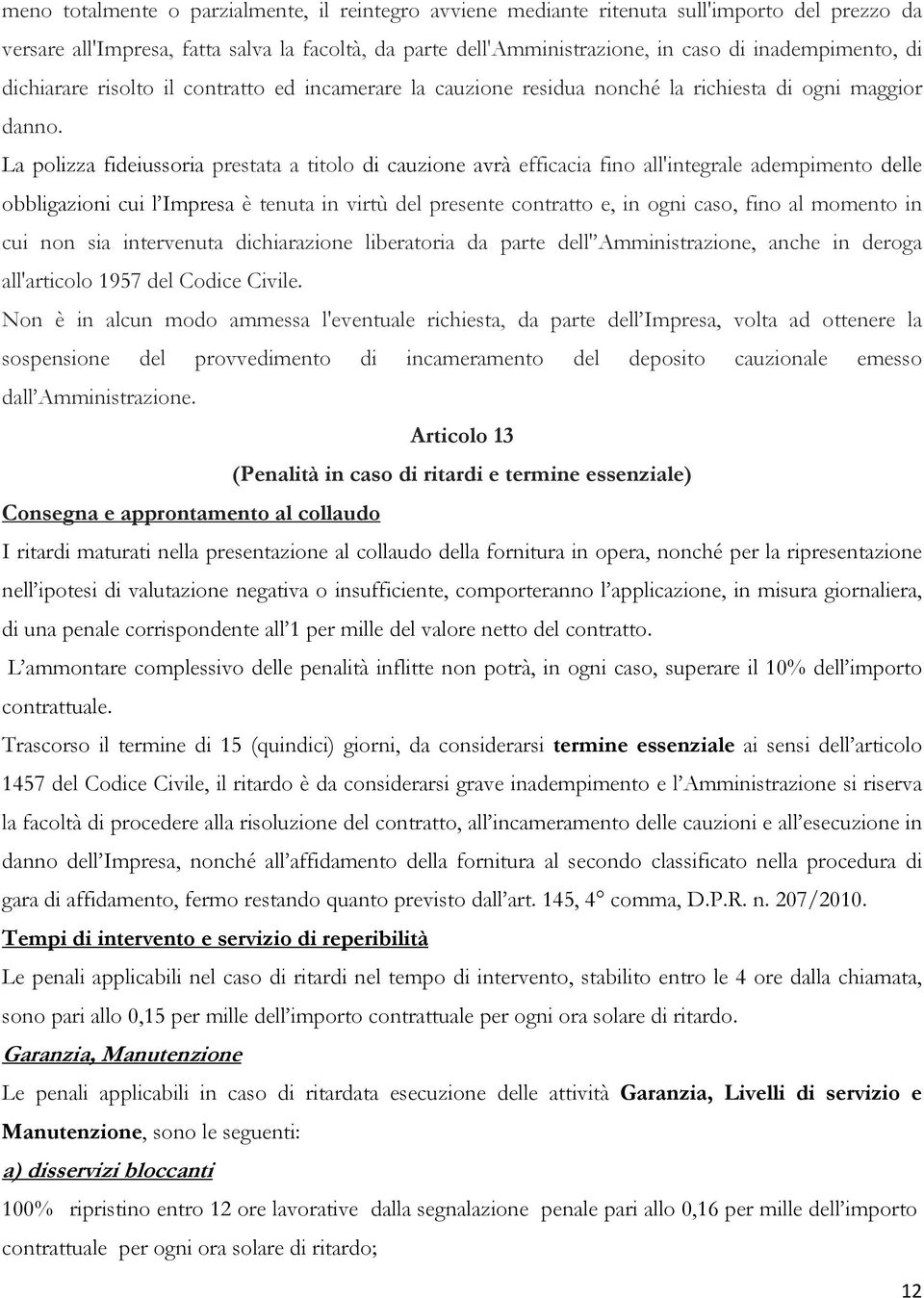 La polizza fideiussoria prestata a titolo di cauzione avrà efficacia fino all'integrale adempimento delle obbligazioni cui l Impresa è tenuta in virtù del presente contratto e, in ogni caso, fino al