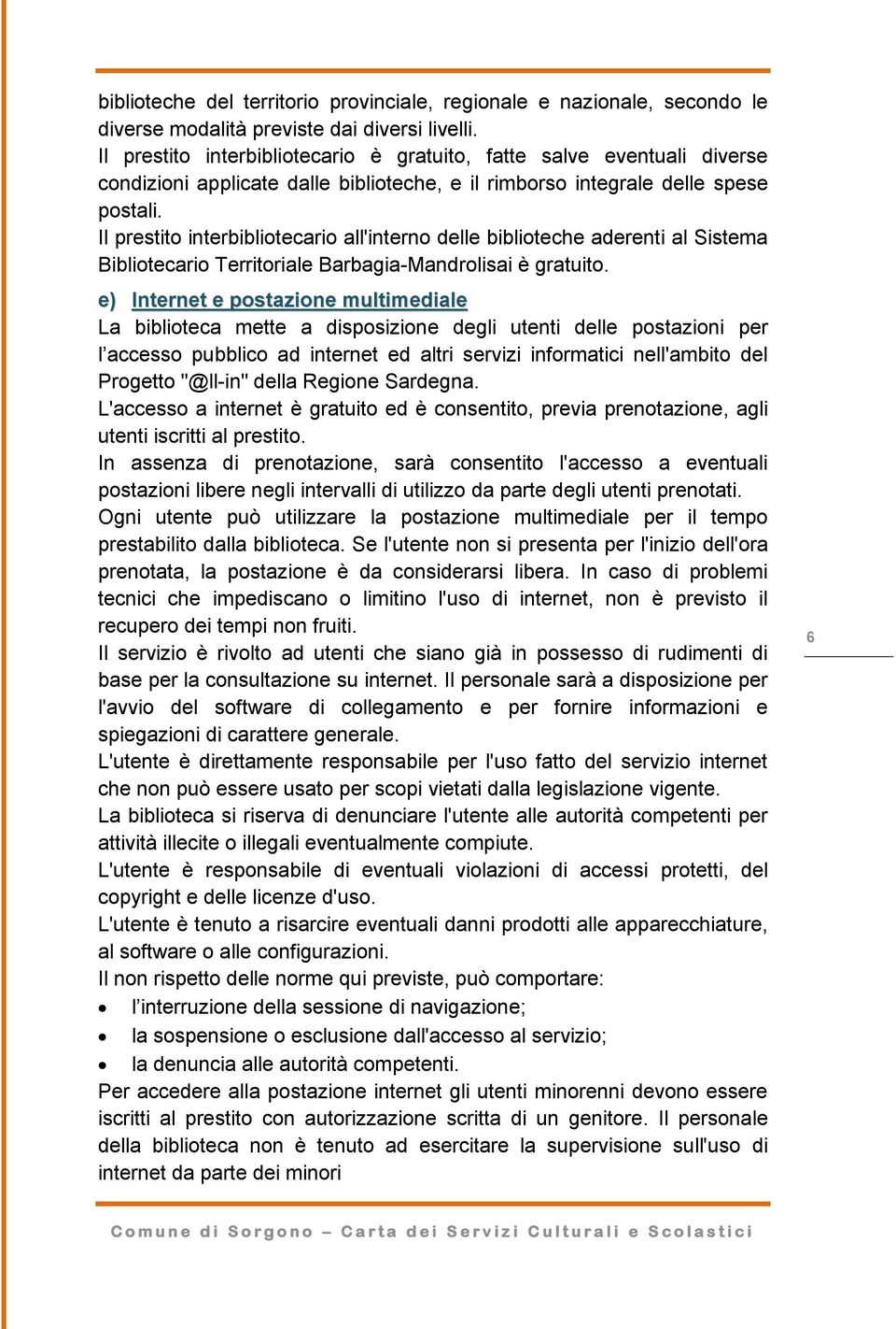 Il prestito interbibliotecario all'interno delle biblioteche aderenti al Sistema Bibliotecario Territoriale Barbagia-Mandrolisai è gratuito.