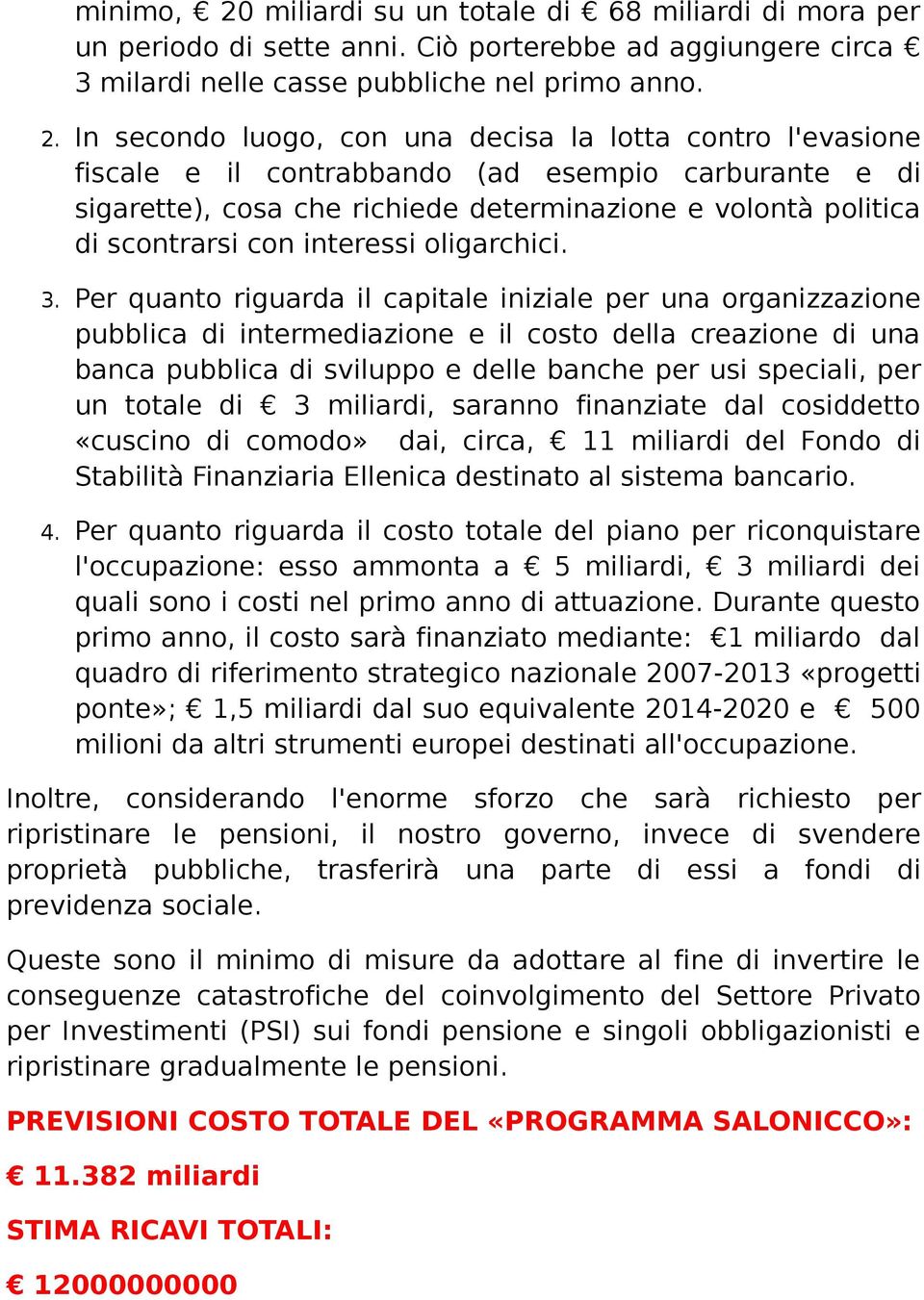 In secondo luogo, con una decisa la lotta contro l'evasione fiscale e il contrabbando (ad esempio carburante e di sigarette), cosa che richiede determinazione e volontà politica di scontrarsi con