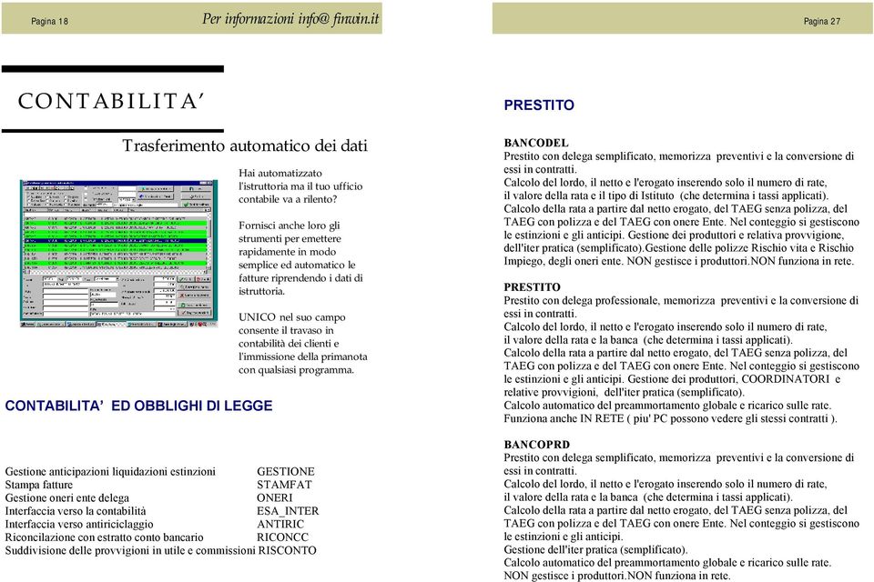 UNICO nel suo campo consente il travaso in contabilità dei clienti e l'immissione della primanota con qualsiasi programma.