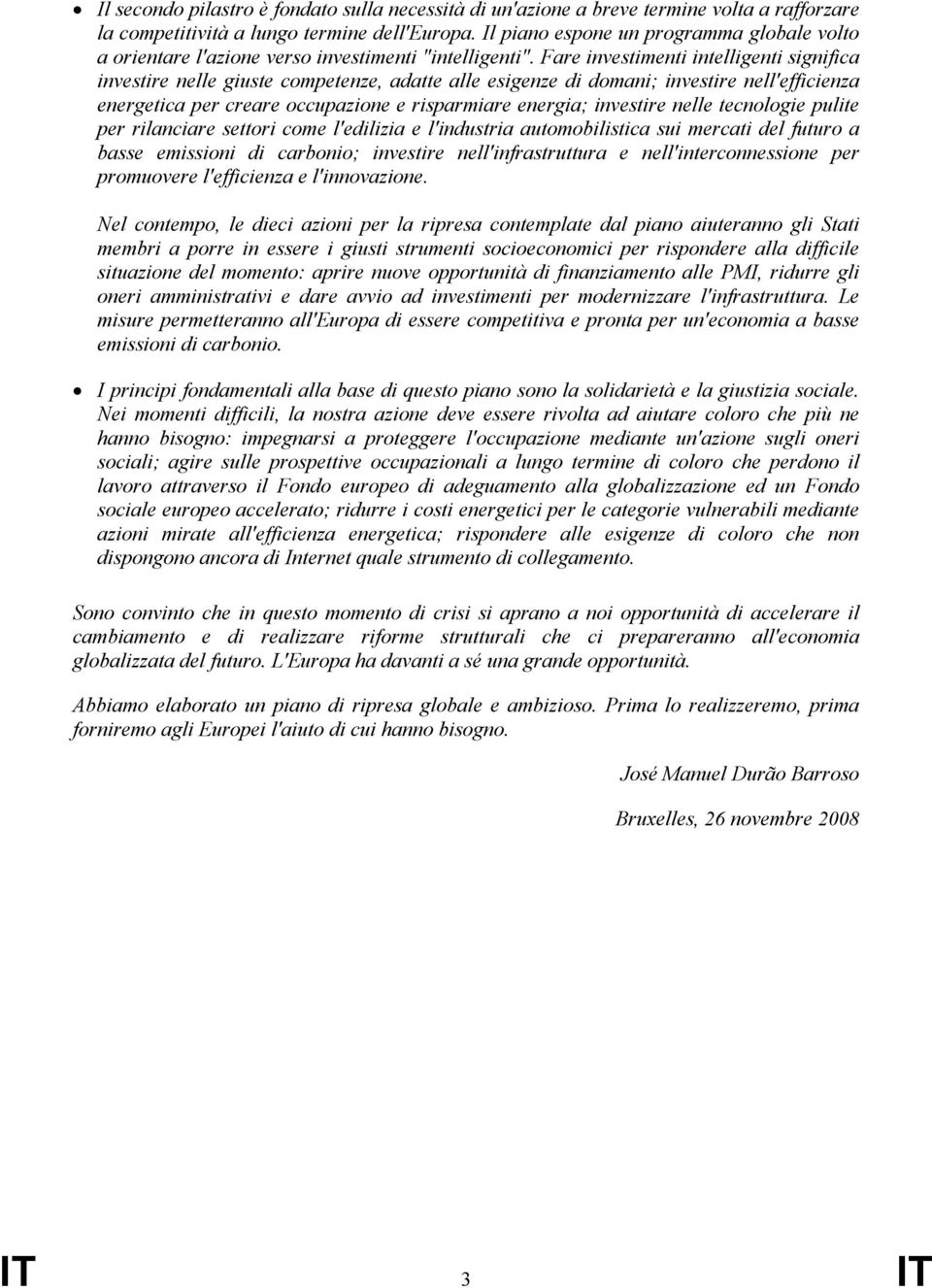 Fare investimenti intelligenti significa investire nelle giuste competenze, adatte alle esigenze di domani; investire nell'efficienza energetica per creare occupazione e risparmiare energia;