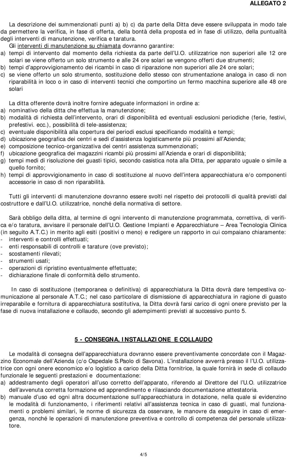 Gli interventi di manutenzione su chiamata dovranno garantire: a) tempi di intervento dal momento della richiesta da parte dell U.O.