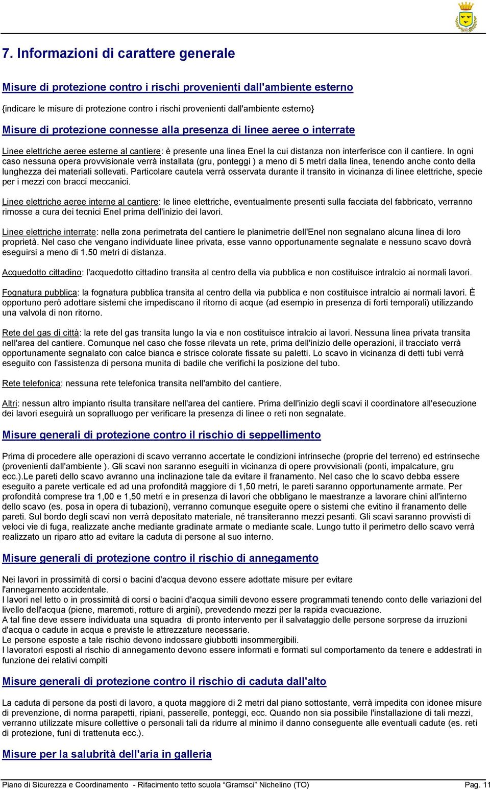 In ogni caso nessuna opera provvisionale verrà installata (gru, ponteggi ) a meno di 5 metri dalla linea, tenendo anche conto della lunghezza dei materiali sollevati.