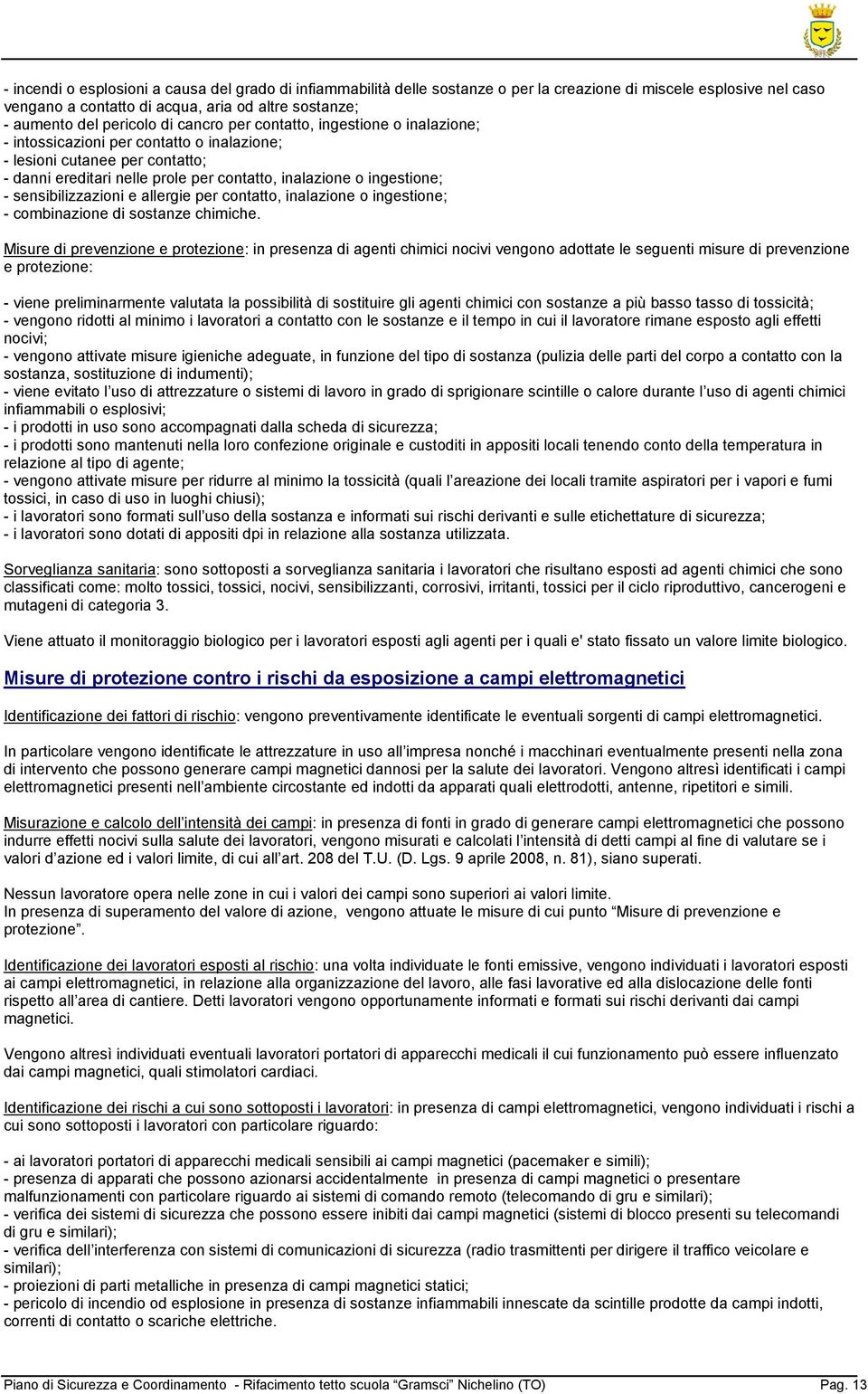 sensibilizzazioni e allergie per contatto, inalazione o ingestione; - combinazione di sostanze chimiche.