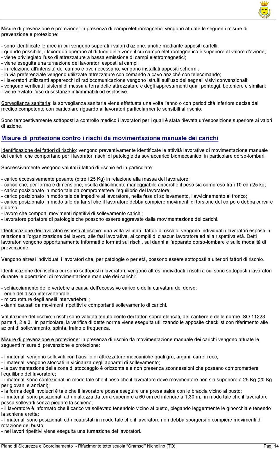 attrezzature a bassa emissione di campi elettromagnetici; - viene eseguita una turnazione dei lavoratori esposti ai campi; - in relazione all intensità del campo e ove necessario, vengono installati