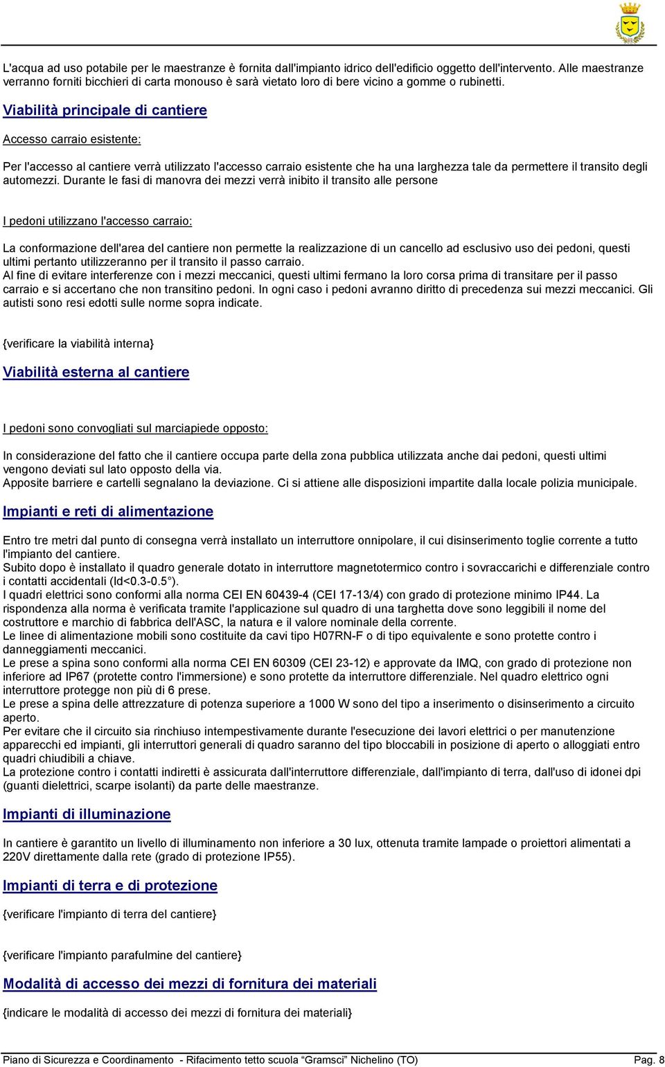 Viabilità principale di cantiere Accesso carraio esistente: Per l'accesso al cantiere verrà utilizzato l'accesso carraio esistente che ha una larghezza tale da permettere il transito degli automezzi.