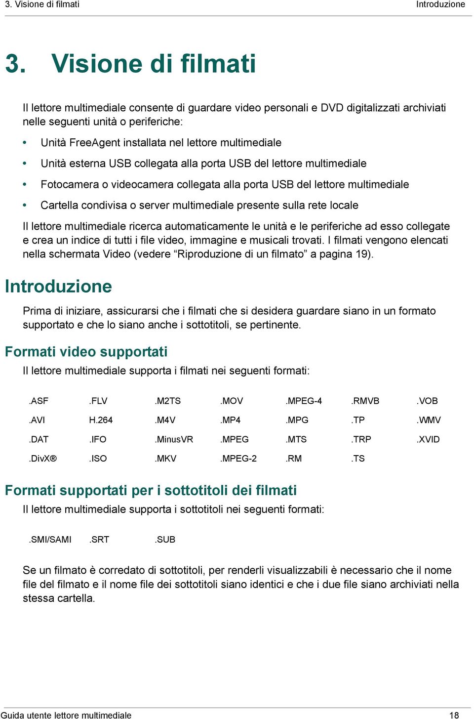 Unità esterna USB collegata alla porta USB del lettore multimediale Fotocamera o videocamera collegata alla porta USB del lettore multimediale Cartella condivisa o server multimediale presente sulla