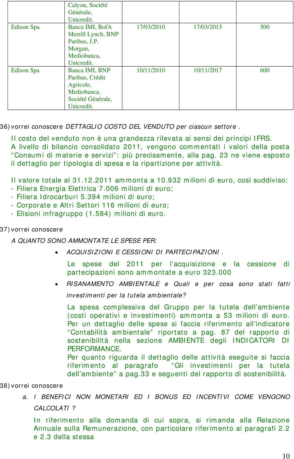 17/03/2010 17/03/2015 500 10/11/2010 10/11/2017 600 36) vorrei conoscere DETTAGLIO COSTO DEL VENDUTO per ciascun settore. Il costo del venduto non è una grandezza rilevata ai sensi dei principi IFRS.