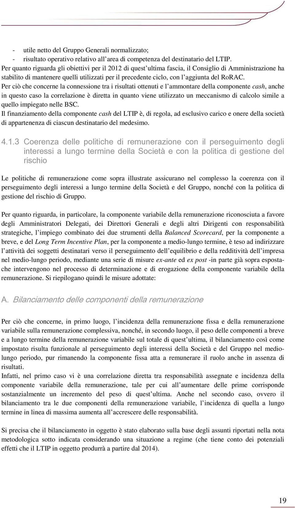 Per ciò che concerne la connessione tra i risultati ottenuti e l ammontare della componente cash, anche in questo caso la correlazione è diretta in quanto viene utilizzato un meccanismo di calcolo