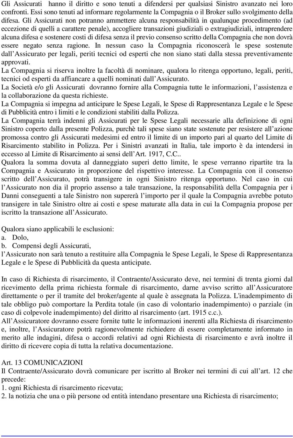 Gli Assicurati non potranno ammettere alcuna responsabilità in qualunque procedimento (ad eccezione di quelli a carattere penale), accogliere transazioni giudiziali o extragiudiziali, intraprendere