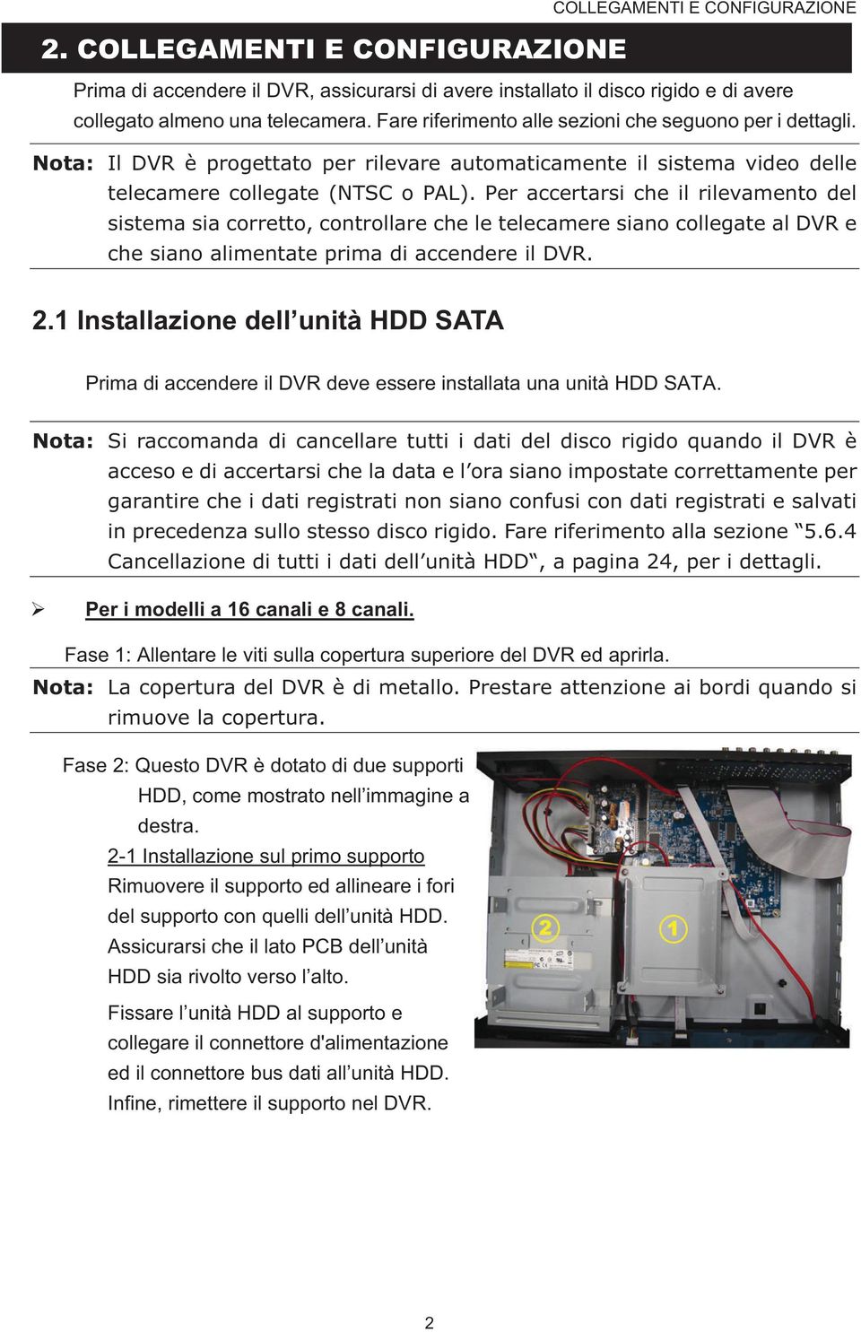 Per accertarsi che il rilevamento del sistema sia corretto, controllare che le telecamere siano collegate al DVR e che siano alimentate prima di accendere il DVR. 2.