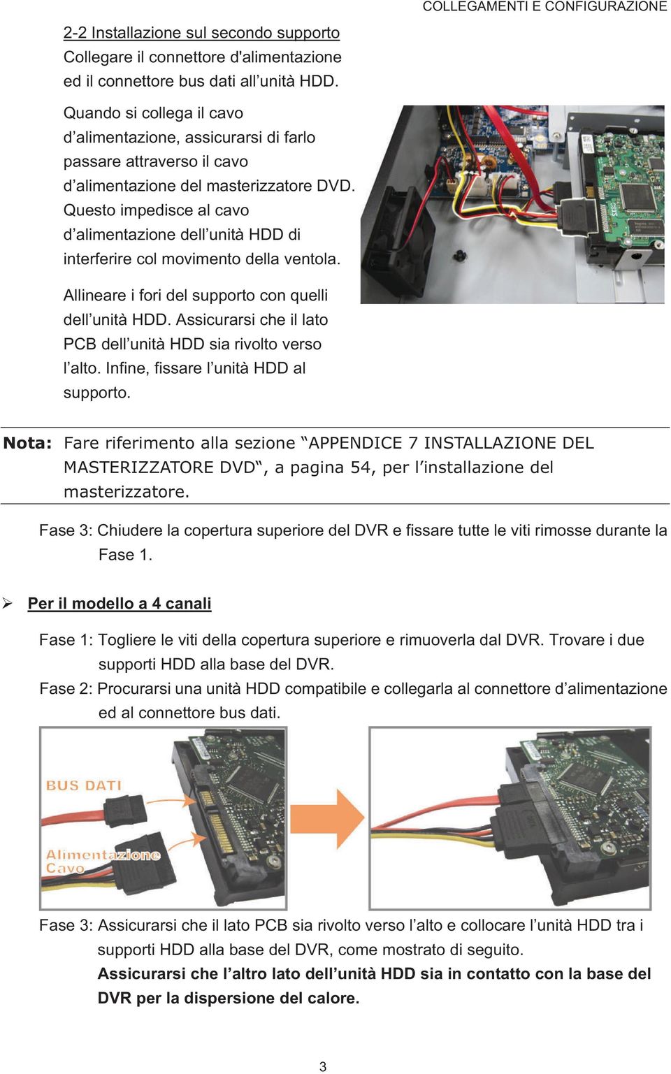 Questo impedisce al cavo d alimentazione dell unità HDD di interferire col movimento della ventola. Allineare i fori del supporto con quelli dell unità HDD.