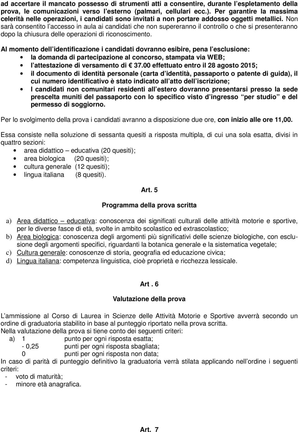 Non sarà consentito l accesso in aula ai candidati che non supereranno il controllo o che si presenteranno dopo la chiusura delle operazioni di riconoscimento.