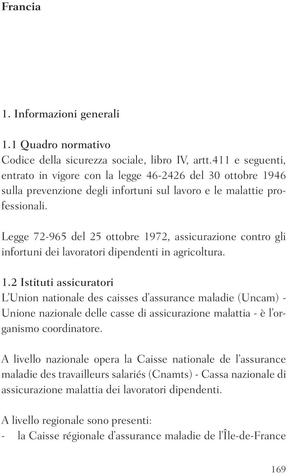 Legge 72-965 del 25 ottobre 1972, assicurazione contro gli infortuni dei lavoratori dipendenti in agricoltura. 1.2 Istituti assicuratori L Union nationale des caisses d assurance maladie (Uncam) - Unione nazionale delle casse di assicurazione malattia - è l organismo coordinatore.