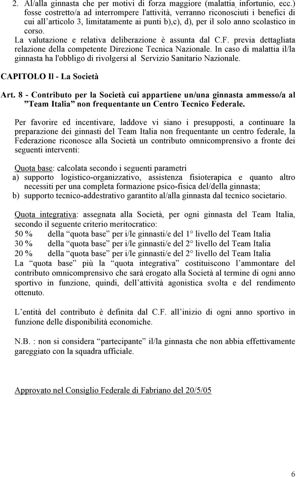 La valutazione e relativa deliberazione è assunta dal C.F. previa dettagliata relazione della competente Direzione Tecnica Nazionale.