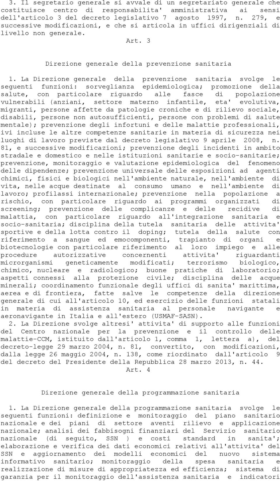 La Direzione generale della prevenzione sanitaria svolge le seguenti funzioni: sorveglianza epidemiologica; promozione della salute, con particolare riguardo alle fasce di popolazione vulnerabili