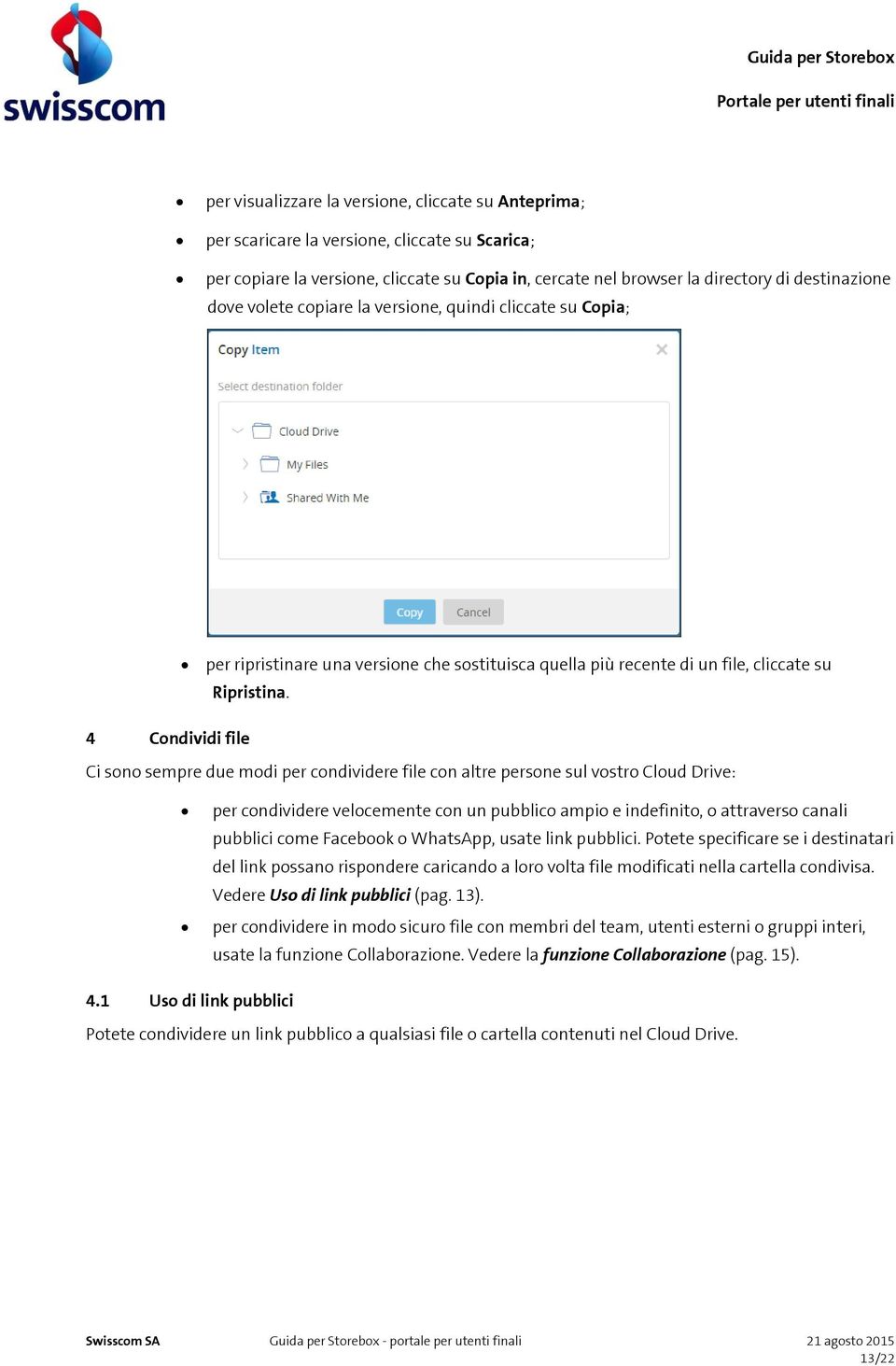 4 Condividi file Ci sono sempre due modi per condividere file con altre persone sul vostro Cloud Drive: per condividere velocemente con un pubblico ampio e indefinito, o attraverso canali pubblici