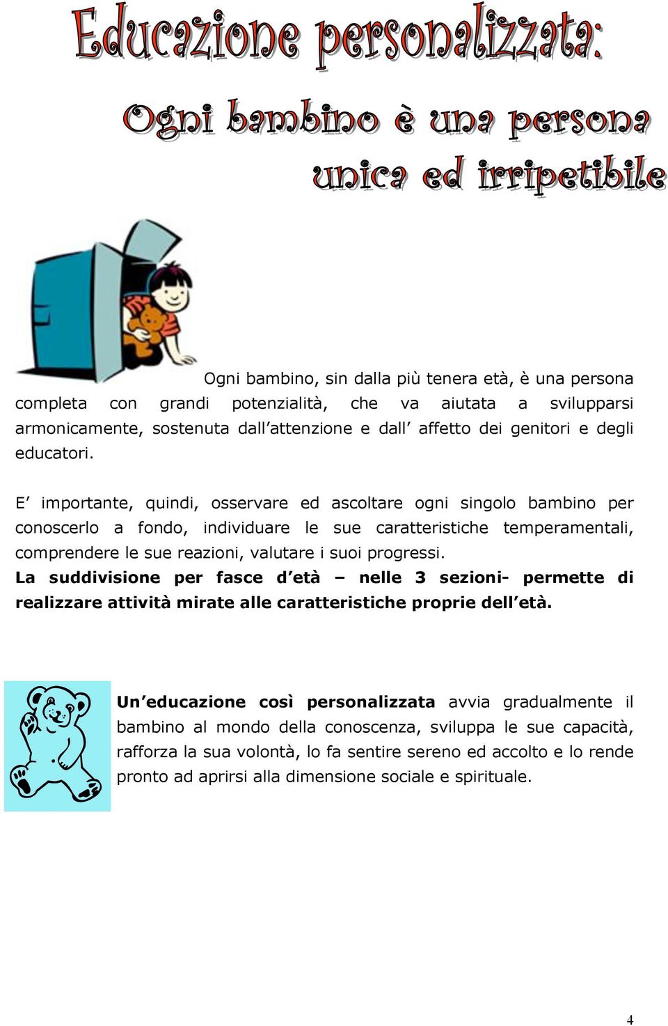 E importante, quindi, osservare ed ascoltare ogni singolo bambino per conoscerlo a fondo, individuare le sue caratteristiche temperamentali, comprendere le sue reazioni, valutare i suoi