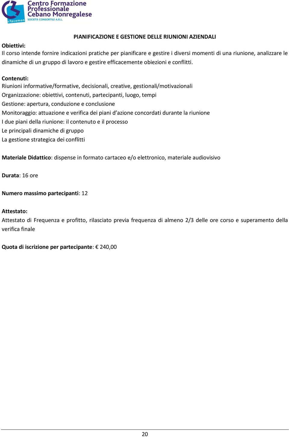 Riunioni informative/formative, decisionali, creative, gestionali/motivazionali Organizzazione: obiettivi, contenuti, partecipanti, luogo, tempi Gestione: apertura, conduzione e conclusione