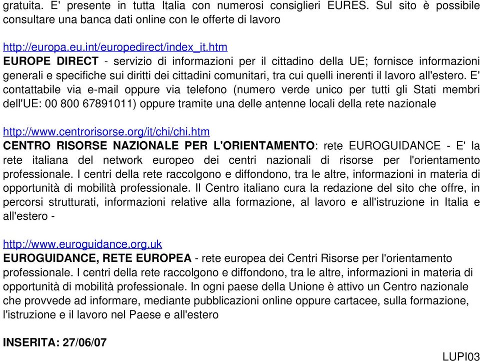 E' contattabile via e-mail oppure via telefono (numero verde unico per tutti gli Stati membri dell'ue: 00 800 67891011) oppure tramite una delle antenne locali della rete nazionale http://www.