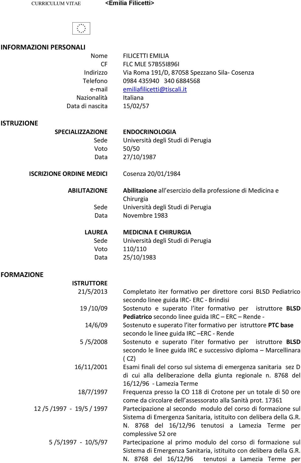 esercizio della professione di Medicina e Chirurgia Data Novembre 1983 LAUREA MEDICINA E CHIRURGIA Voto 110/110 Data 25/10/1983 FORMAZIONE ISTRUTTORE 21/5/2013 Completato iter formativo per direttore
