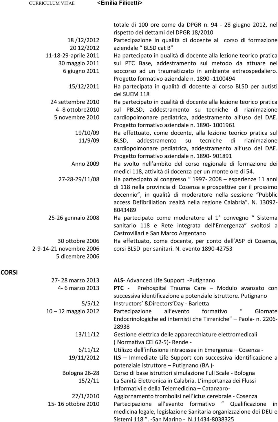 partecipato in qualità di docente alla lezione teorico pratica 30 maggio 2011 sul PTC Base, addestramento sul metodo da attuare nel 6 giugno 2011 soccorso ad un traumatizzato in ambiente