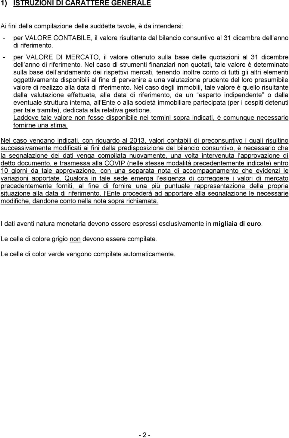 Nel caso di strumenti finanziari non quotati, tale valore è determinato sulla base dell andamento dei rispettivi mercati, tenendo inoltre conto di tutti gli altri elementi oggettivamente disponibili