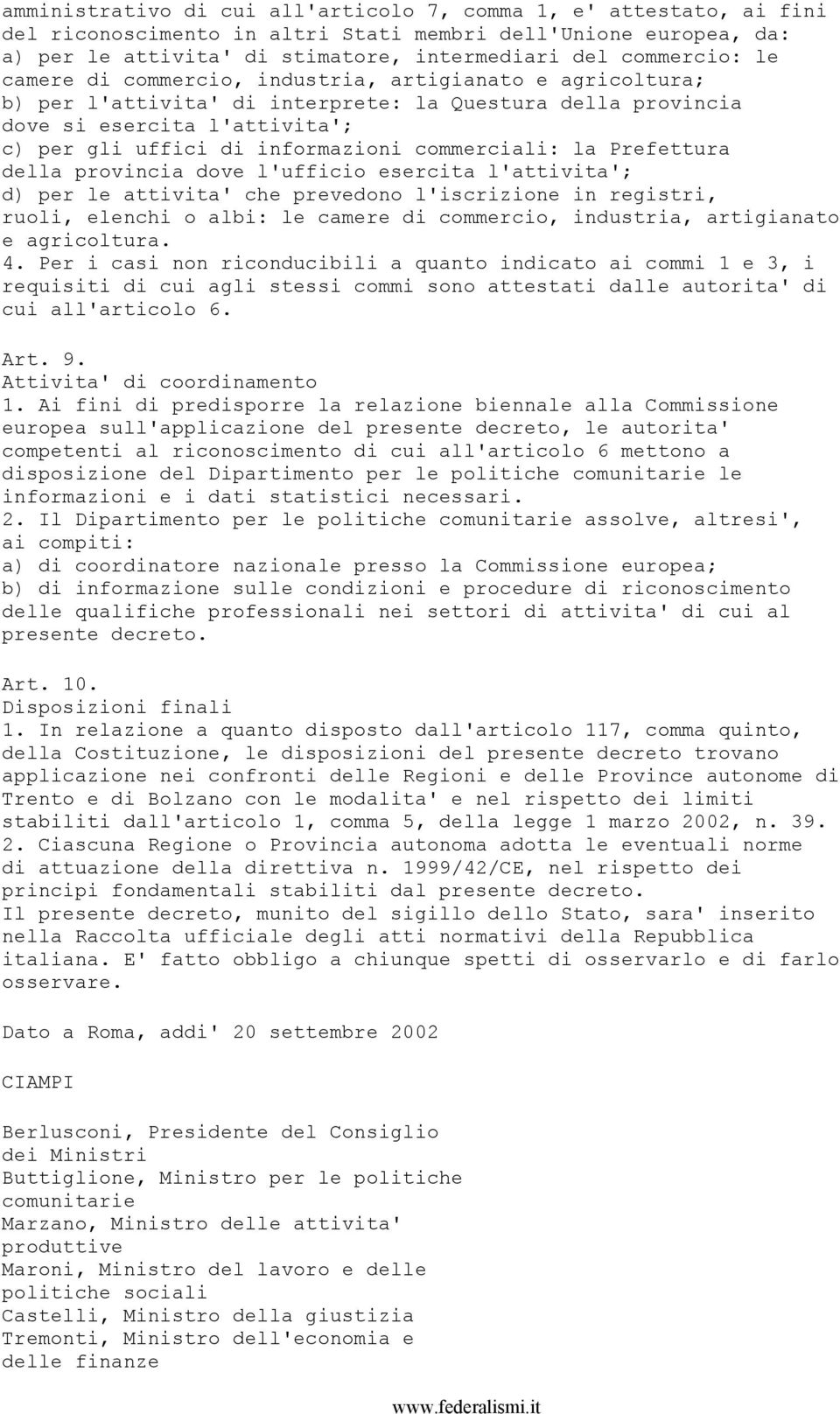 la Prefettura della provincia dove l'ufficio esercita l'attivita'; d) per le attivita' che prevedono l'iscrizione in registri, ruoli, elenchi o albi: le camere di commercio, industria, artigianato e