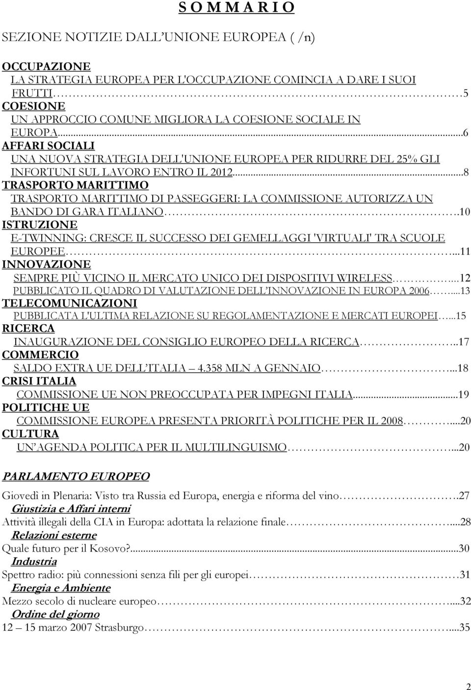 ..8 TRASPORTO MARITTIMO TRASPORTO MARITTIMO DI PASSEGGERI: LA COMMISSIONE AUTORIZZA UN BANDO DI GARA ITALIANO.10 ISTRUZIONE E-TWINNING: CRESCE IL SUCCESSO DEI GEMELLAGGI 'VIRTUALI' TRA SCUOLE EUROPEE.