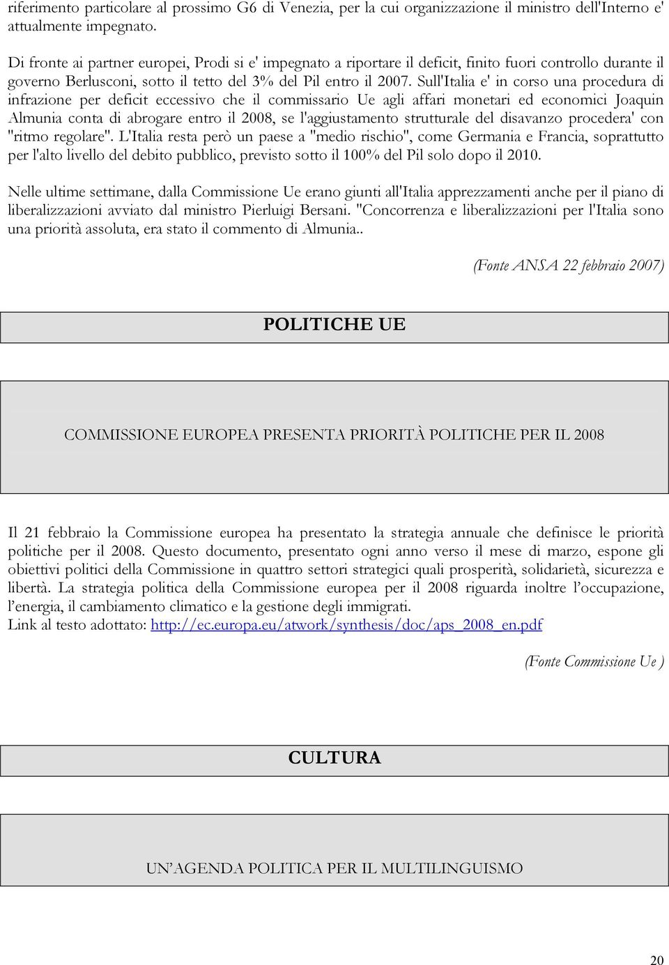 Sull'Italia e' in corso una procedura di infrazione per deficit eccessivo che il commissario Ue agli affari monetari ed economici Joaquin Almunia conta di abrogare entro il 2008, se l'aggiustamento