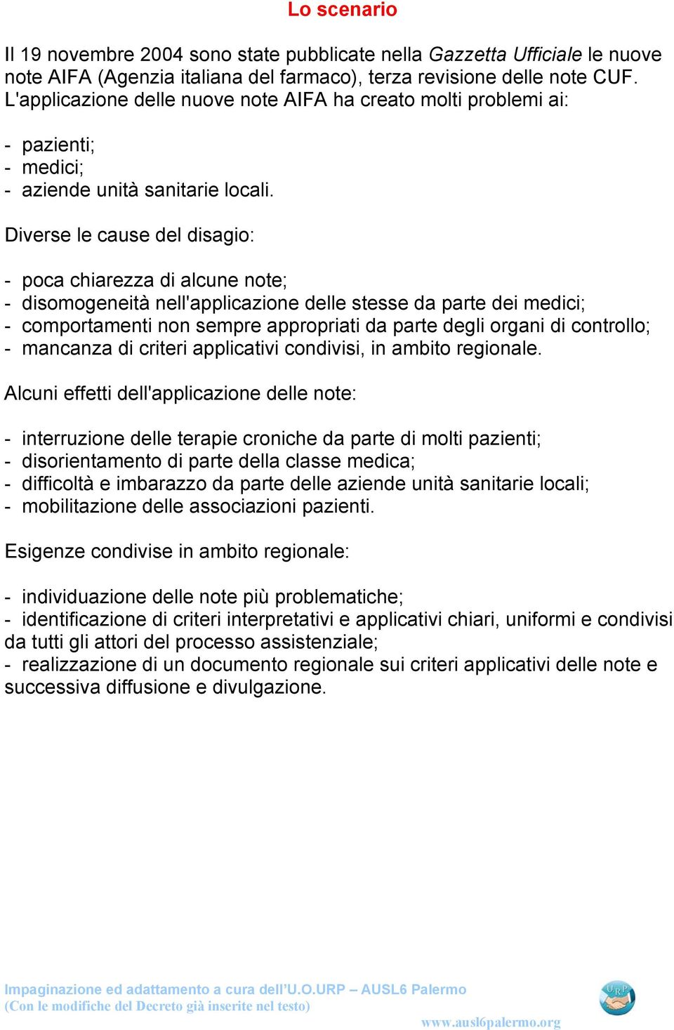 Diverse le cause del disagio: - poca chiarezza di alcune note; - disomogeneità nell'applicazione delle stesse da parte dei medici; - comportamenti non sempre appropriati da parte degli organi di