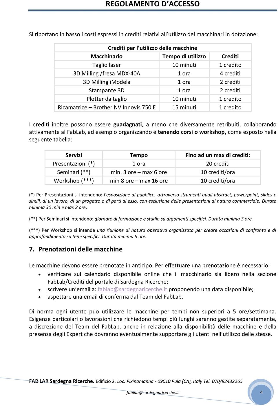 minuti 1 credito I crediti inoltre possono essere guadagnati, a meno che diversamente retribuiti, collaborando attivamente al FabLab, ad esempio organizzando e tenendo corsi o workshop, come esposto