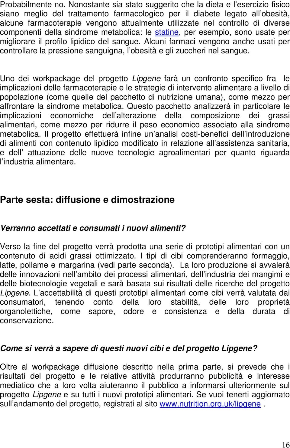 controllo di diverse componenti della sindrome metabolica: le statine, per esempio, sono usate per migliorare il profilo lipidico del sangue.