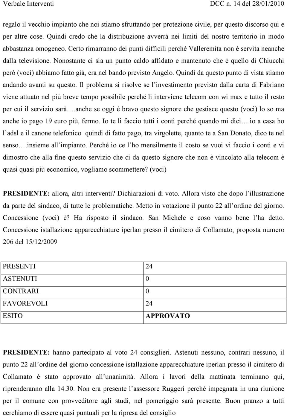 Nonostante ci sia un punto caldo affidato e mantenuto che è quello di Chiucchi però (voci) abbiamo fatto già, era nel bando previsto Angelo.