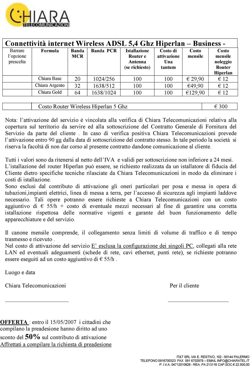 di Fornitura del Servizio da parte del cliente. In caso di verifica positiva Chiara Telecomunicazioni prevede l entro 90 gg dalla data di sottoscrizione del contratto stesso.