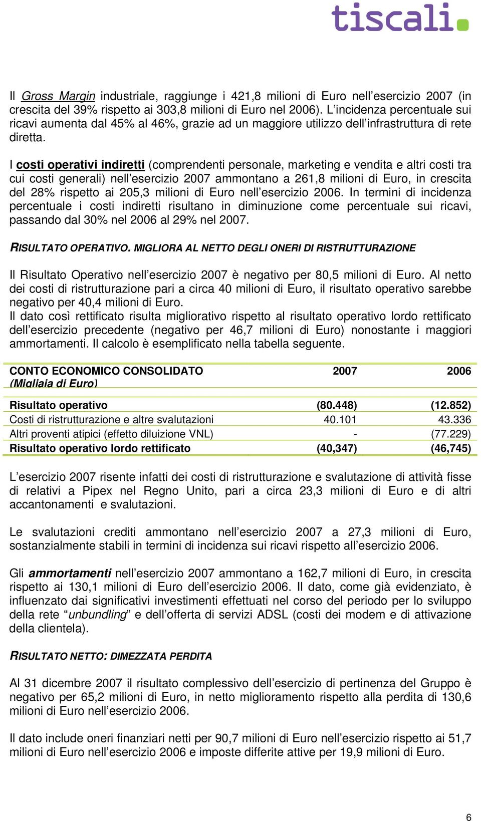 I costi operativi indiretti (comprendenti personale, marketing e vendita e altri costi tra cui costi generali) nell esercizio 2007 ammontano a 261,8 milioni di Euro, in crescita del 28% rispetto ai