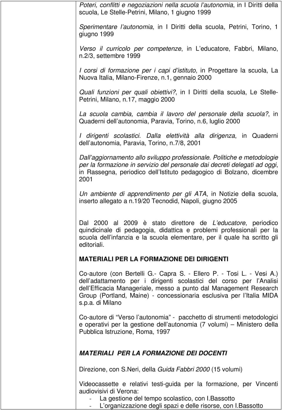 2/3, settembre 1999 I corsi di formazione per i capi d istituto, in Progettare la scuola, La Nuova Italia, Milano-Firenze, n.1, gennaio 2000 Quali funzioni per quali obiettivi?