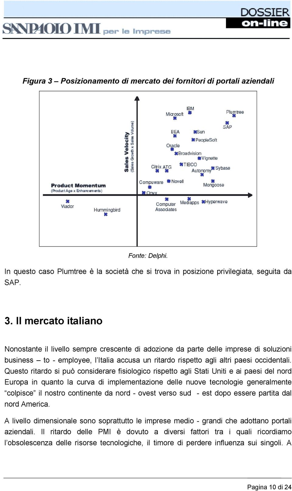 Il mercato italiano Nonostante il livello sempre crescente di adozione da parte delle imprese di soluzioni business to - employee, l Italia accusa un ritardo rispetto agli altri paesi occidentali.