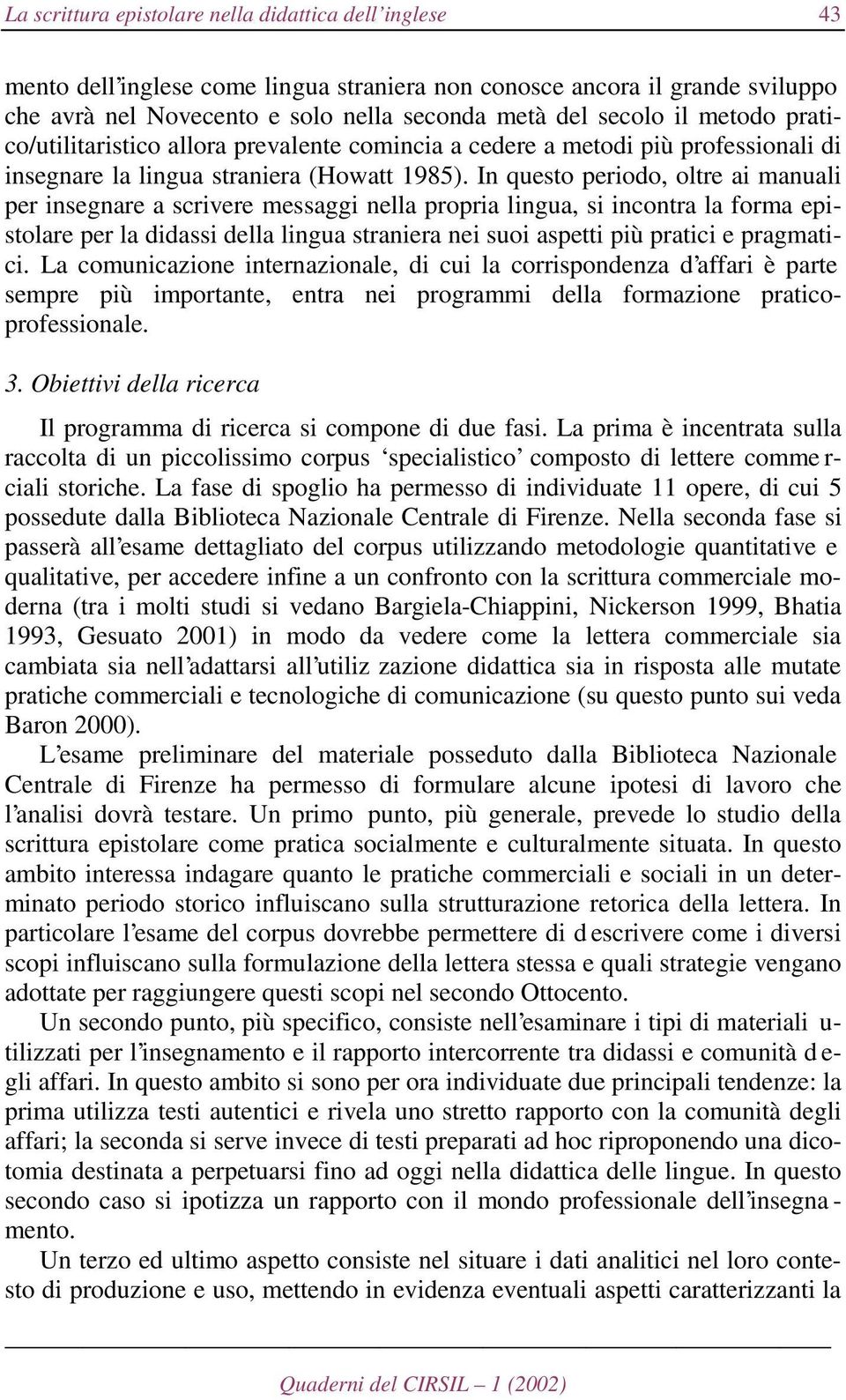 In questo periodo, oltre ai manuali per insegnare a scrivere messaggi nella propria lingua, si incontra la forma epistolare per la didassi della lingua straniera nei suoi aspetti più pratici e