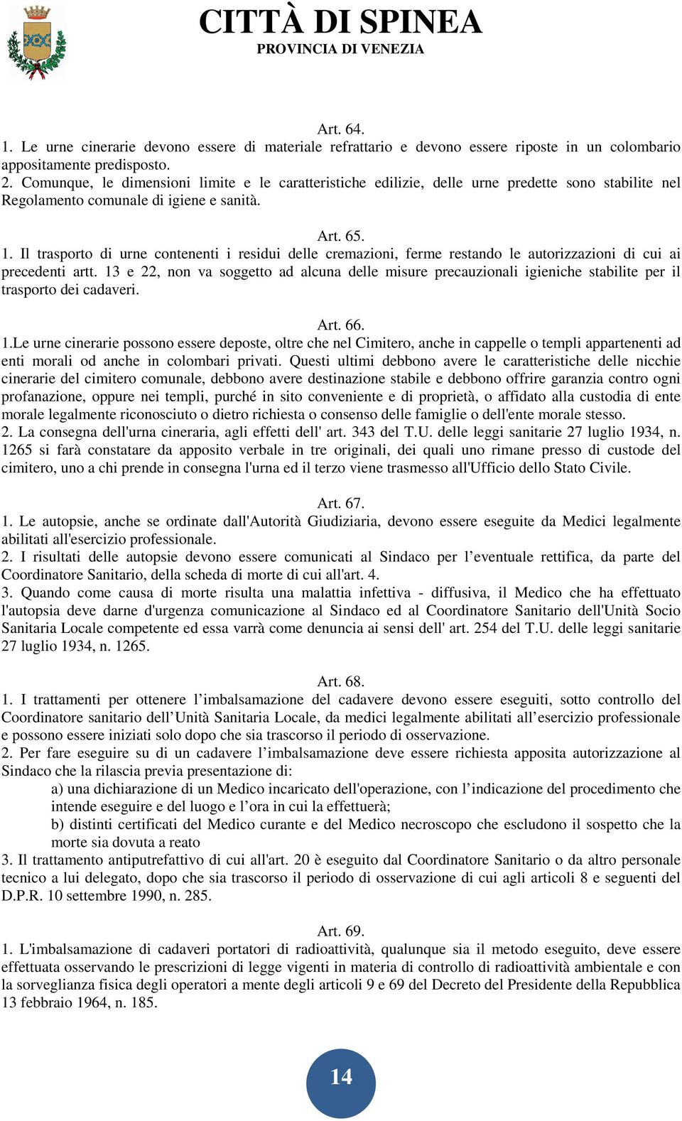 Il trasporto di urne contenenti i residui delle cremazioni, ferme restando le autorizzazioni di cui ai precedenti artt.