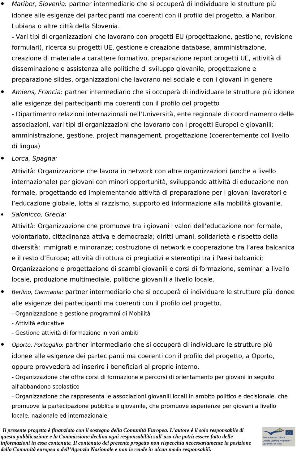 - Vari tipi di organizzazioni che lavorano con progetti EU (progettazione, gestione, revisione formulari), ricerca su progetti UE, gestione e creazione database, amministrazione, creazione di