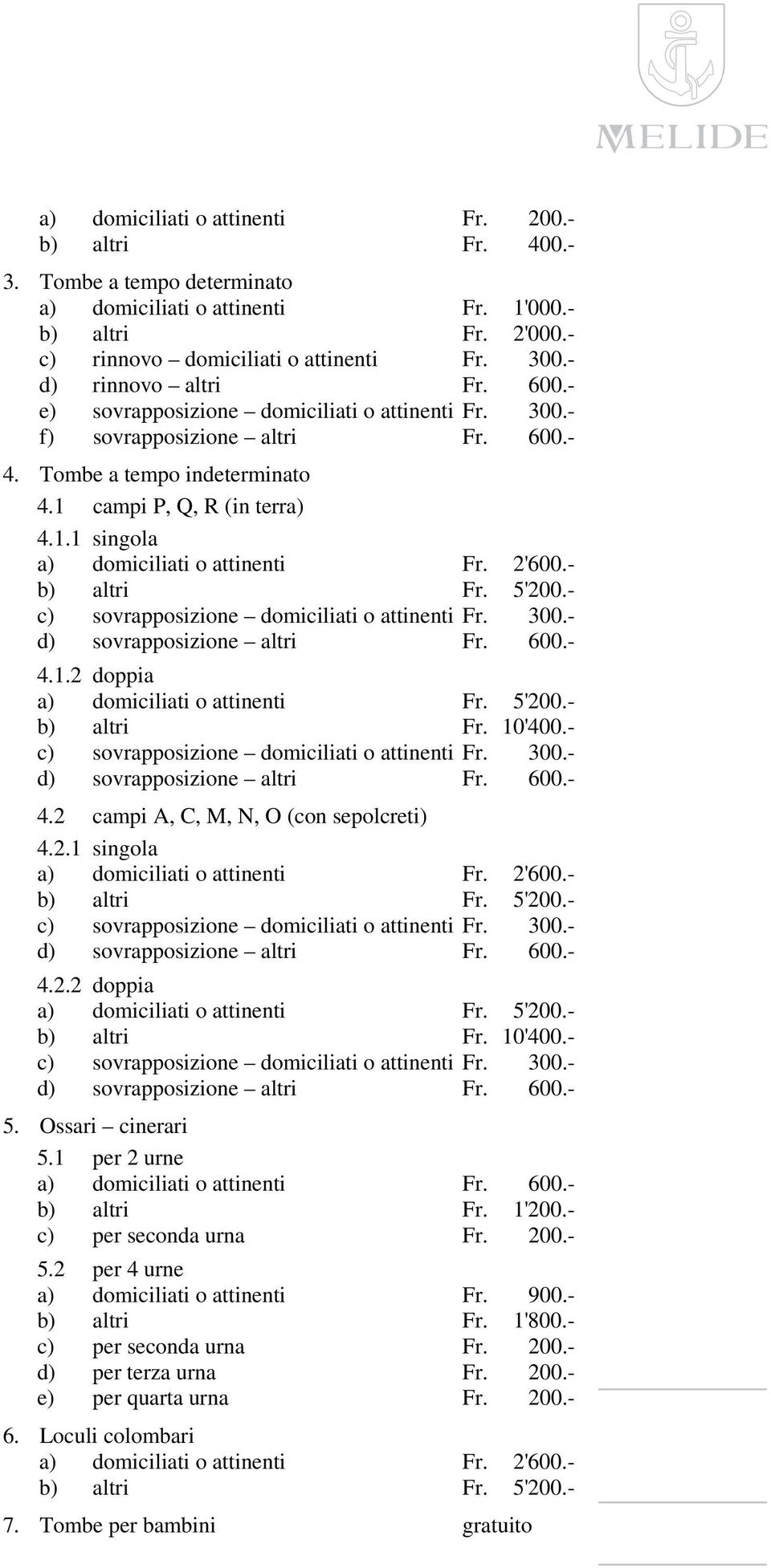 2'600.- b) altri Fr. 5'200.- c) sovrapposizione domiciliati o attinenti Fr. 300.- d) sovrapposizione altri Fr. 600.- 4.1.2 doppia a) domiciliati o attinenti Fr. 5'200.- b) altri Fr. 10'400.